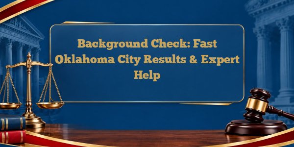 Background Check: Fast Oklahoma City Results & Expert Help